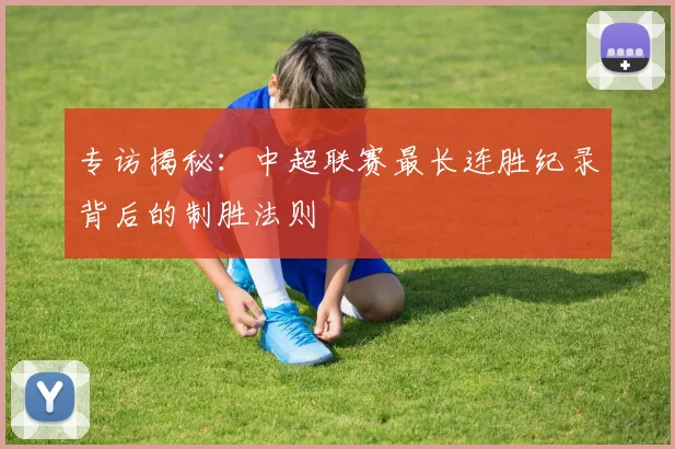 专访揭秘:中超联赛最长连胜纪录背后的制胜法则