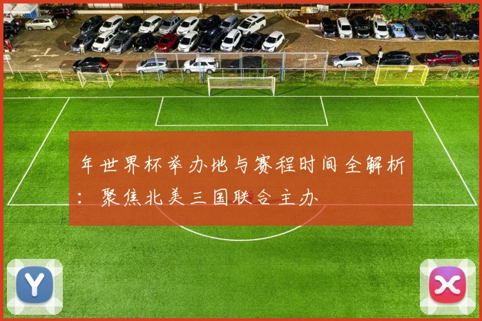 年世界杯举办地与赛程时间全解析:聚焦北美三国联合主办