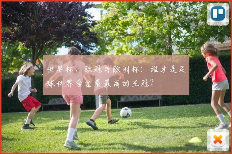 世界杯、欧冠与欧洲杯:谁才是足球世界含金量最高的王冠?