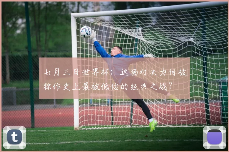七月三日世界杯:这场对决为何被称作史上最被低估的经典之战?