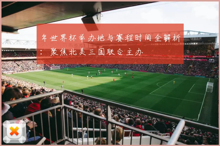 年世界杯举办地与赛程时间全解析：聚焦北美三国联合主办