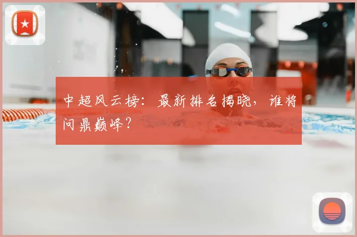 中超风云榜:最新排名揭晓,谁将问鼎巅峰?