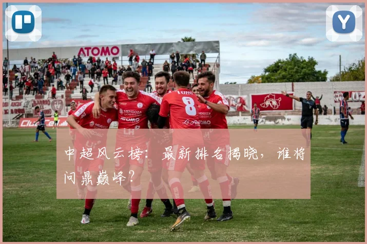 中超风云榜：最新排名揭晓，谁将问鼎巅峰？