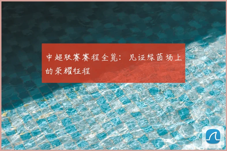中超联赛赛程全览:见证绿茵场上的荣耀征程