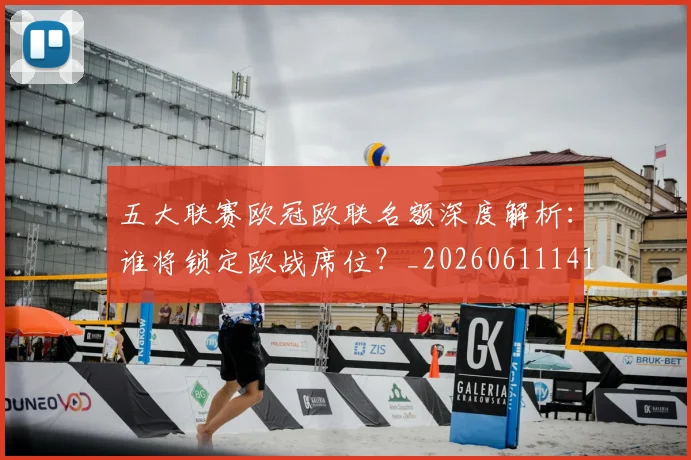 五大联赛欧冠欧联名额深度解析:谁将锁定欧战席位?_20260611141733