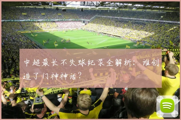 中超最长不失球纪录全解析：谁创造了门神神话？